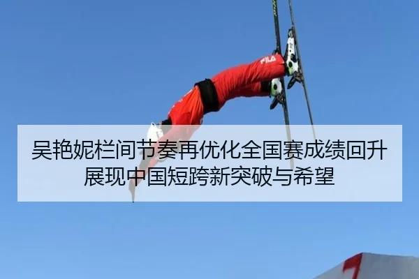 吴艳妮栏间节奏再优化全国赛成绩回升展现中国短跨新突破与希望