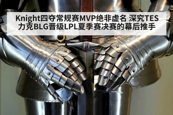 Knight四夺常规赛MVP绝非虚名 深究TES力克BLG晋级LPL夏季赛决赛的幕后推手