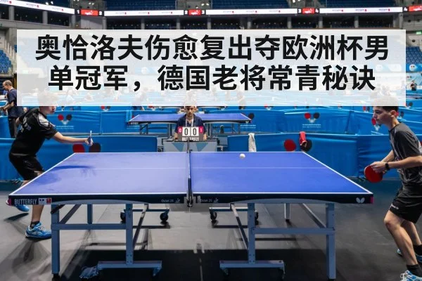 奥恰洛夫伤愈复出夺欧洲杯男单冠军，德国老将常青秘诀