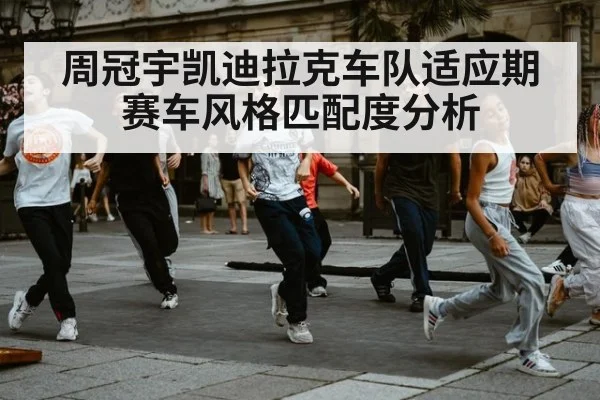 周冠宇凯迪拉克车队适应期 赛车风格匹配度分析