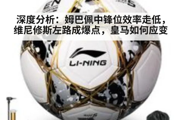 深度分析：姆巴佩中锋位效率走低，维尼修斯左路成爆点，皇马如何应变