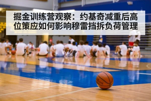 掘金训练营观察：约基奇减重后高位策应如何影响穆雷挡拆负荷管理