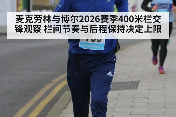 麦克劳林与博尔2026赛季400米栏交锋观察 栏间节奏与后程保持决定上限
