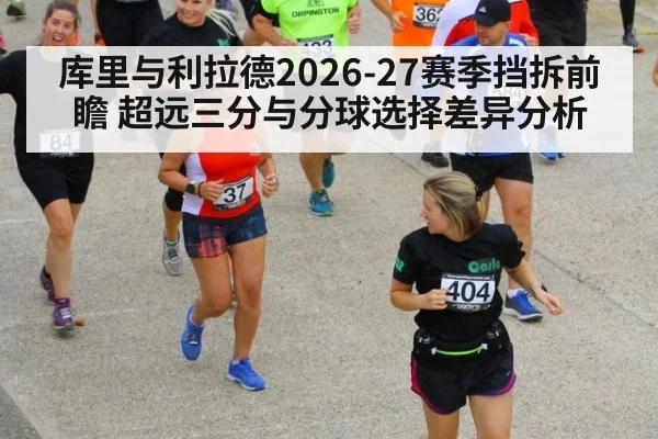 库里与利拉德2026-27赛季挡拆前瞻 超远三分与分球选择差异分析