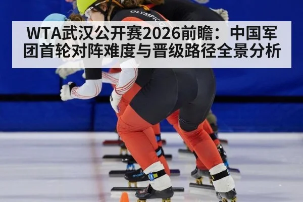 WTA武汉公开赛2026前瞻：中国军团首轮对阵难度与晋级路径全景分析
