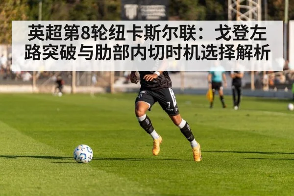 英超第8轮纽卡斯尔联：戈登左路突破与肋部内切时机选择解析