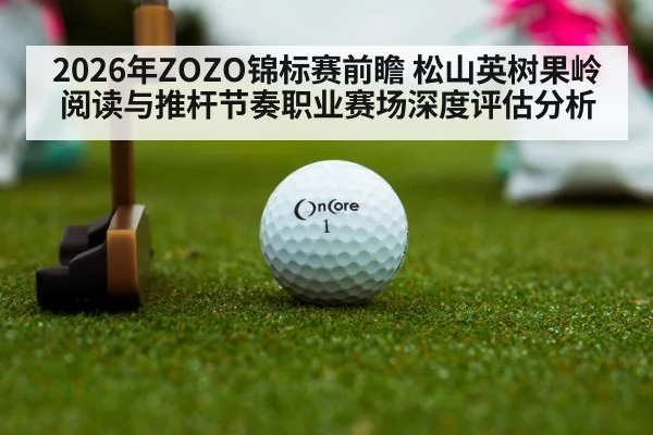 2026年ZOZO锦标赛前瞻 松山英树果岭阅读与推杆节奏职业赛场深度评估分析