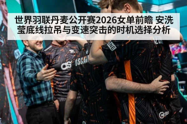 世界羽联丹麦公开赛2026女单前瞻 安洗莹底线拉吊与变速突击的时机选择分析